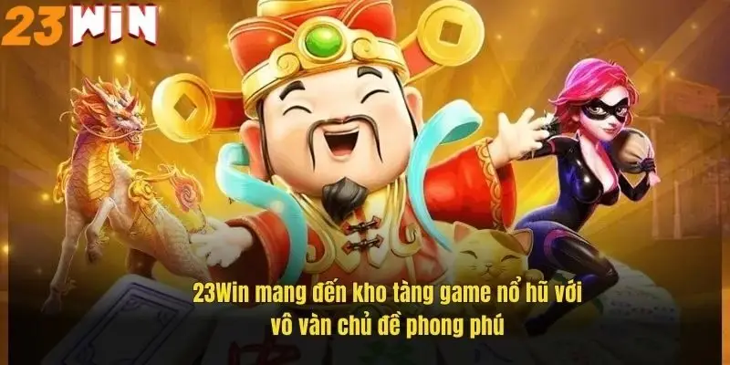 23win-mang-den-kho-tang-game-no-hu-voi-vo-van-chu-de-phong-phu