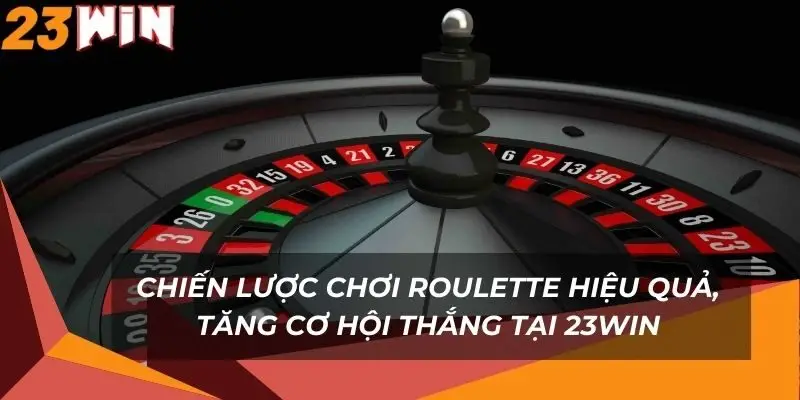 chien-luoc-choi-roulette-hieu-qua-tang-co-hoi-thang-tai-23win